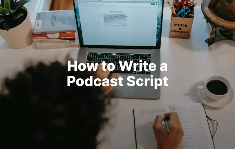 How to Write a Podcast Script (+ Free Template)
